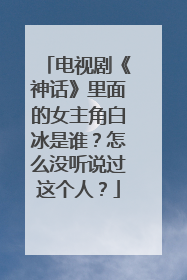 电视剧《神话》里面的女主角白冰是谁？怎么没听说过这个人？
