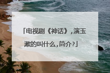 电视剧《神话》,演玉漱的叫什么,简介?