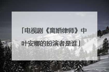 电视剧《离婚律师》中叶安娜的扮演者是谁