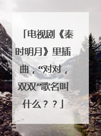 电视剧《秦时明月》里插曲,“对对,双双”歌名叫什么??