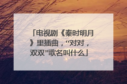 电视剧《秦时明月》里插曲,“对对,双双”歌名叫什么