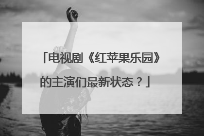 电视剧《红苹果乐园》的主演们最新状态?