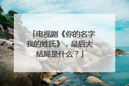 电视剧《你的名字我的姓氏》，最后大结局是什么？