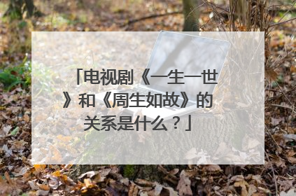 电视剧《一生一世》和《周生如故》的关系是什么？