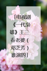 电视剧《一代枭雄》王三春老婆(邓芝芳)谁演的