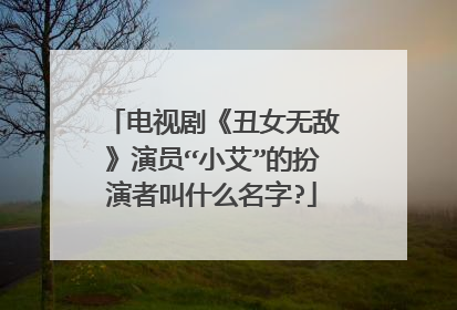 电视剧《丑女无敌》演员“小艾”的扮演者叫什么名字?