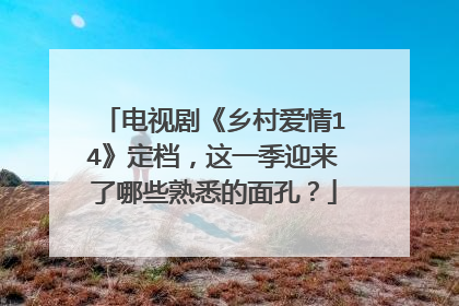电视剧《乡村爱情14》定档，这一季迎来了哪些熟悉的面孔？