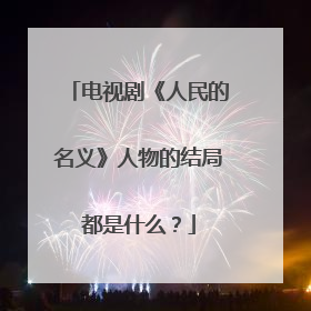 电视剧《人民的名义》人物的结局都是什么?