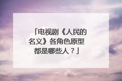 电视剧《人民的名义》各角色原型都是哪些人?