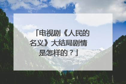 电视剧《人民的名义》大结局剧情是怎样的?