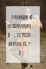 电视剧《亲爱的爸妈》，江雪是谁的女儿？