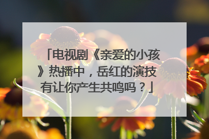 电视剧《亲爱的小孩》热播中,岳红的演技有让你产生共鸣吗?