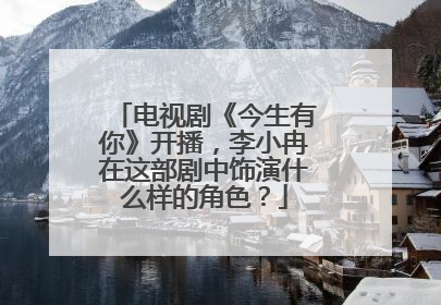 电视剧《今生有你》开播，李小冉在这部剧中饰演什么样的角色？