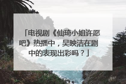电视剧《仙琦小姐许愿吧》热播中，吴映洁在剧中的表现出彩吗？