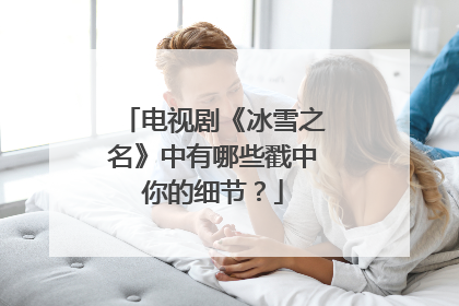 电视剧《冰雪之名》中有哪些戳中你的细节？