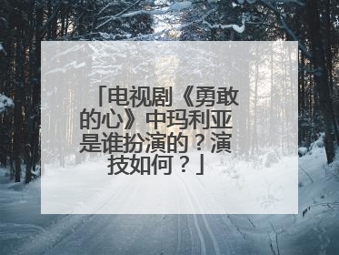 电视剧《勇敢的心》中玛利亚是谁扮演的？演技如何？
