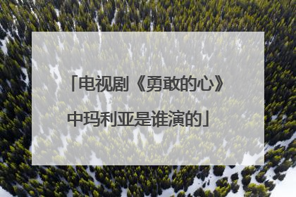 电视剧《勇敢的心》中玛利亚是谁演的