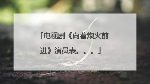 电视剧《向着炮火前进》演员表。。。