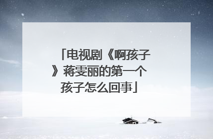 电视剧《啊孩子》蒋雯丽的第一个孩子怎么回事