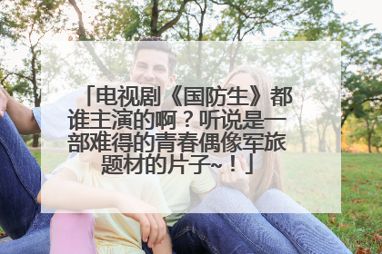 电视剧《国防生》都谁主演的啊?听说是一部难得的青春偶像军旅题材的片子~!