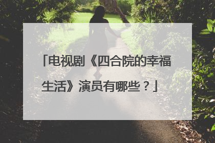 电视剧《四合院的幸福生活》演员有哪些？