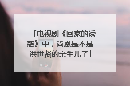 电视剧《回家的诱惑》中，尚恩是不是洪世贤的亲生儿子