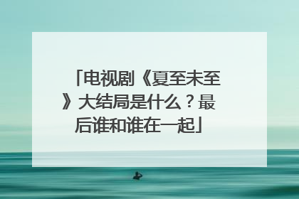 电视剧《夏至未至》大结局是什么？最后谁和谁在一起