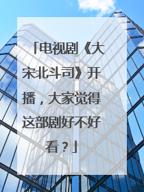 电视剧《大宋北斗司》开播,大家觉得这部剧好不好看?