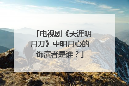 电视剧《天涯明月刀》中明月心的饰演者是谁？