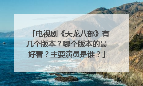 电视剧《天龙八部》有几个版本?哪个版本的最好看?主要演员是谁?