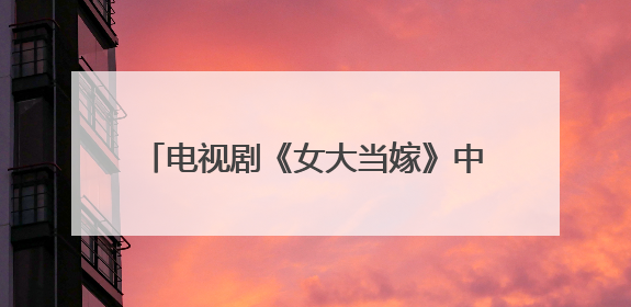 电视剧《女大当嫁》中钱乐乐的扮演者是？