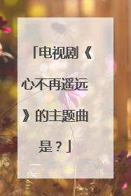 电视剧《心不再遥远》的主题曲是?
