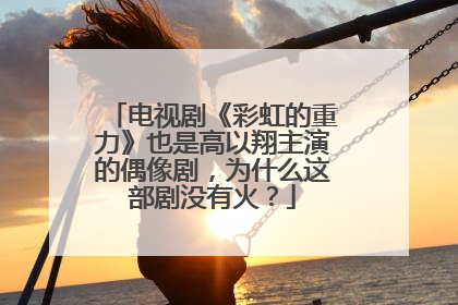 电视剧《彩虹的重力》也是高以翔主演的偶像剧,为什么这部剧没有火?