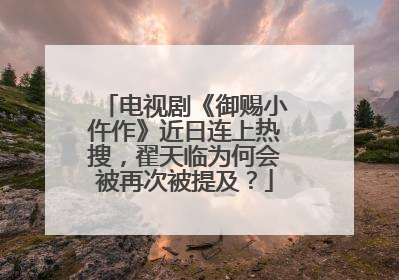 电视剧《御赐小仵作》近日连上热搜,翟天临为何会被再次被提及?