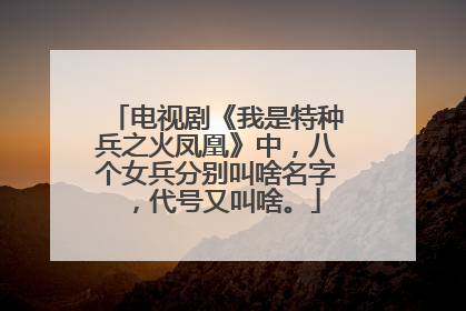 电视剧《我是特种兵之火凤凰》中，八个女兵分别叫啥名字，代号又叫啥。