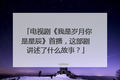 电视剧《我是岁月你是星辰》首播,这部剧讲述了什么故事?