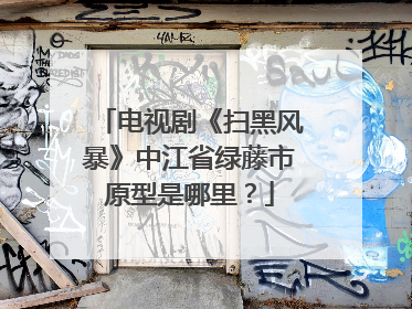 电视剧《扫黑风暴》中江省绿藤市原型是哪里？