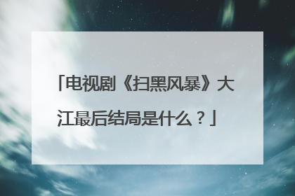 电视剧《扫黑风暴》大江最后结局是什么？