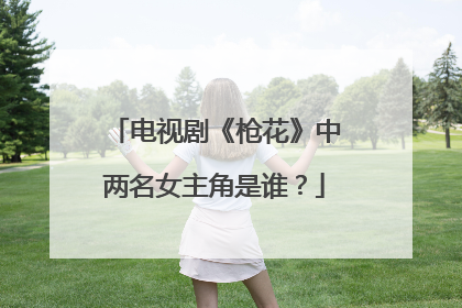 电视剧《枪花》中两名女主角是谁？