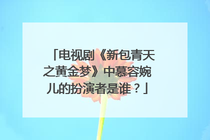 电视剧《新包青天之黄金梦》中慕容婉儿的扮演者是谁？