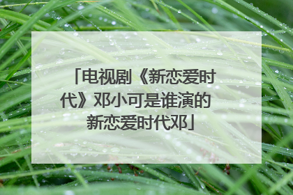 电视剧《新恋爱时代》邓小可是谁演的 新恋爱时代邓
