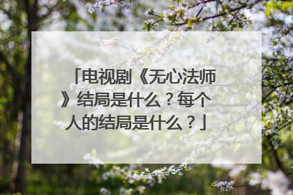电视剧《无心法师》结局是什么？每个人的结局是什么？