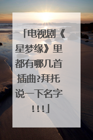 电视剧《星梦缘》里都有哪几首插曲?拜托说一下名字!!!