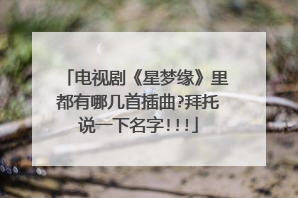 电视剧《星梦缘》里都有哪几首插曲?拜托说一下名字!!!