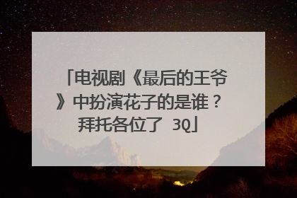 电视剧《最后的王爷》中扮演花子的是谁？拜托各位了 3Q