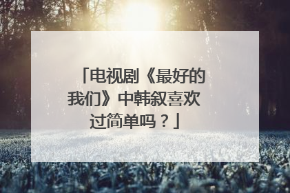 电视剧《最好的我们》中韩叙喜欢过简单吗？