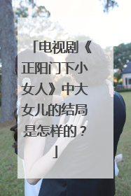电视剧《正阳门下小女人》中大女儿的结局是怎样的？
