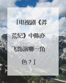 电视剧《莽荒纪》中陈亦飞饰演哪一角色？