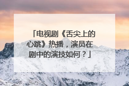 电视剧《舌尖上的心跳》热播，演员在剧中的演技如何？
