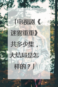 电视剧《迷雾重重》共多少集，大结局是怎样的？